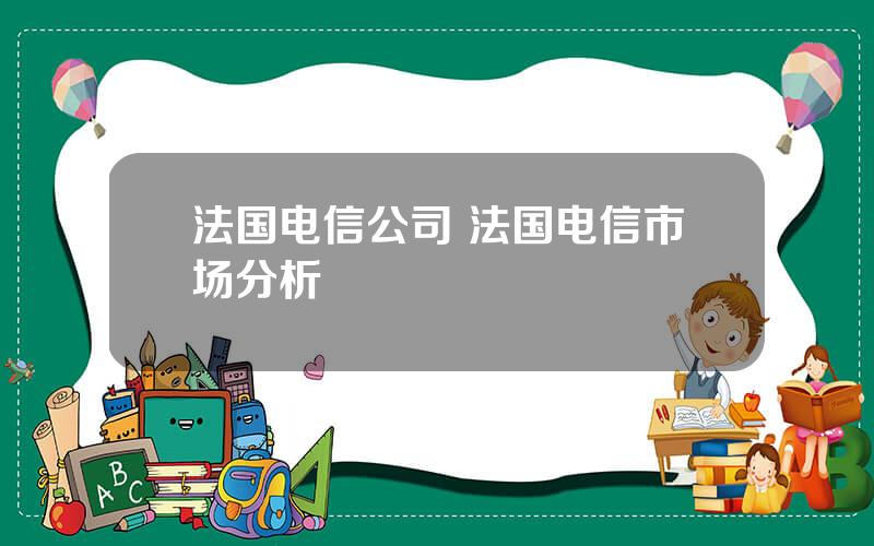 法国电信公司 法国电信市场分析